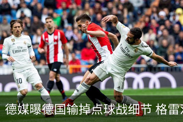 德媒曝德国输掉点球战细节 格雷茨卡安东佳夫临阵退水