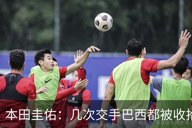 本田圭佑：几次交手巴西都被收拾得挺惨 在顺风时突然被哐哐进球