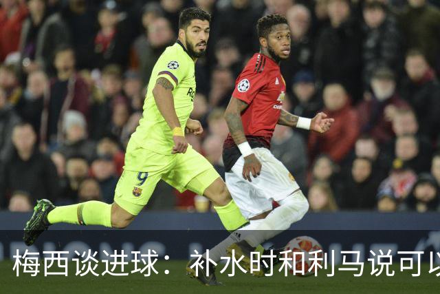梅西谈进球：补水时和利马说可以试着那么传，他传了个绝妙的球