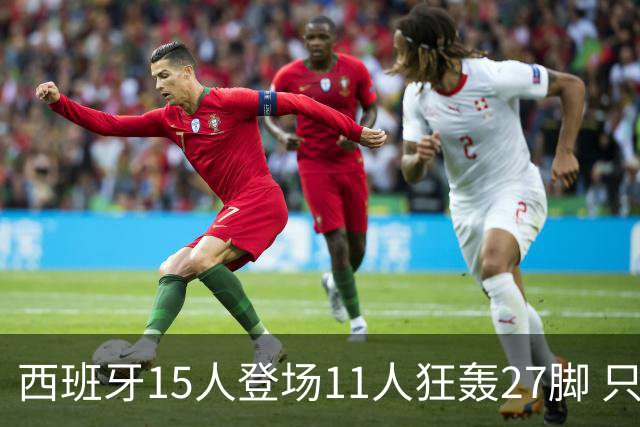 西班牙15人登场11人狂轰27脚 只收获0-0该是谁的锅？