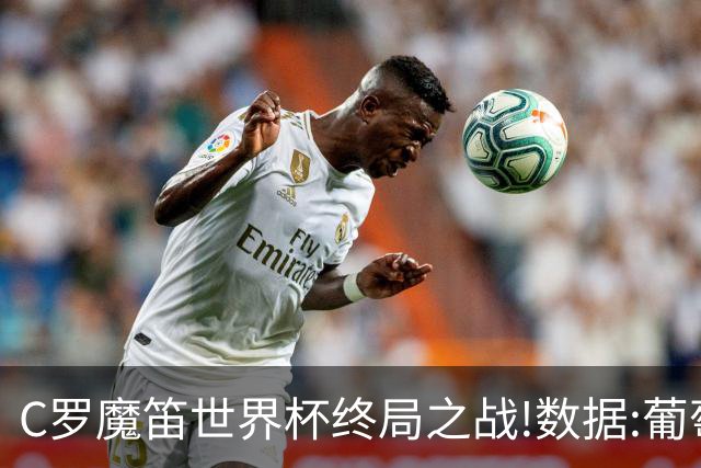 C罗魔笛世界杯终局之战!数据:葡萄牙恐陷加时